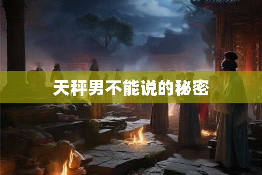 天秤男不能说的秘密 天秤男不能说的秘密