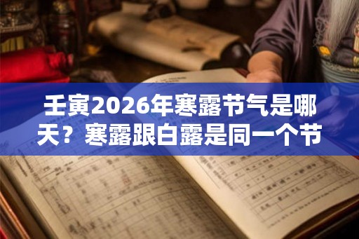 壬寅2026年寒露节气是哪天?寒露跟白露是同一个节气吗? 壬寅2026年寒露节气是哪天?寒露跟白露是同一个节气吗?