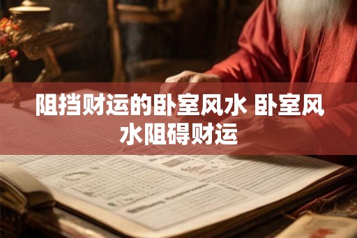阻挡财运的卧室风水 卧室风水阻碍财运