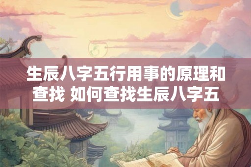 生辰八字五行用事的原理和查找 如何查找生辰八字五行用事 生辰八字五行用事的原理和查找 如何查找生辰八字五行用事