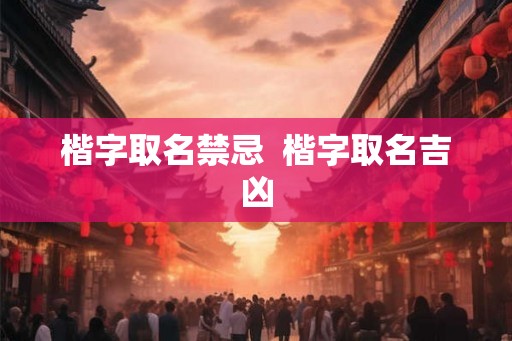 楷字取名禁忌 楷字取名吉凶 楷字取名禁忌 楷字取名吉凶