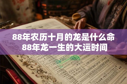 88年农历十月的龙是什么命 88年龙一生的大运时间