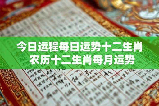 今日运程每日运势十二生肖  农历十二生肖每月运势