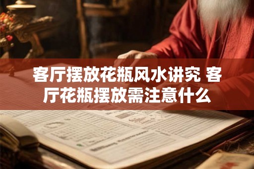 客厅摆放花瓶风水讲究 客厅花瓶摆放需注意什么