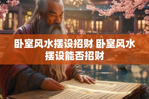 卧室风水摆设招财 卧室风水摆设能否招财