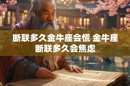 断联多久金牛座会慌 金牛座断联多久会焦虑