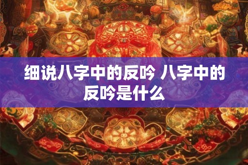 细说八字中的反吟 八字中的反吟是什么