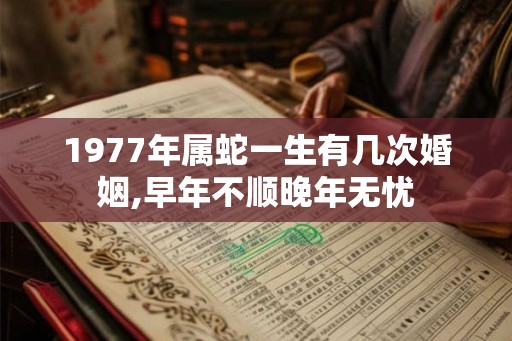 1977年属蛇一生有几次婚姻,早年不顺晚年无忧