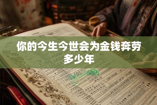 你的今生今世会为金钱奔劳多少年 你的今生今世会为金钱奔劳多少年