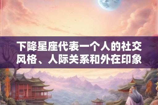 下降星座代表一个人的社交风格、人际关系和外在印象