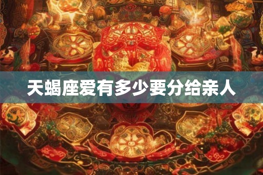 天蝎座爱有多少要分给亲人