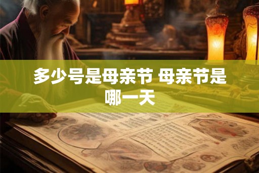 多少号是母亲节 母亲节是哪一天 多少号是母亲节 母亲节是哪一天