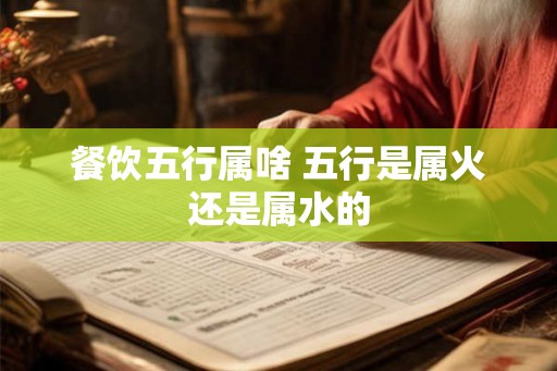餐饮五行属啥 五行是属火还是属水的