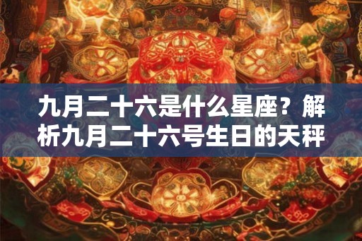 九月二十六是什么星座？解析九月二十六号生日的天秤座特点