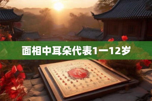 面相中耳朵代表1一12岁