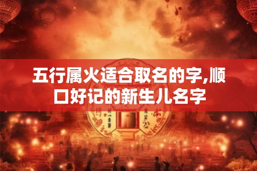 五行属火适合取名的字,顺口好记的新生儿名字