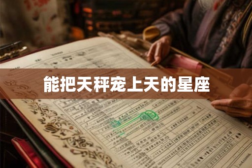 能把天秤宠上天的星座