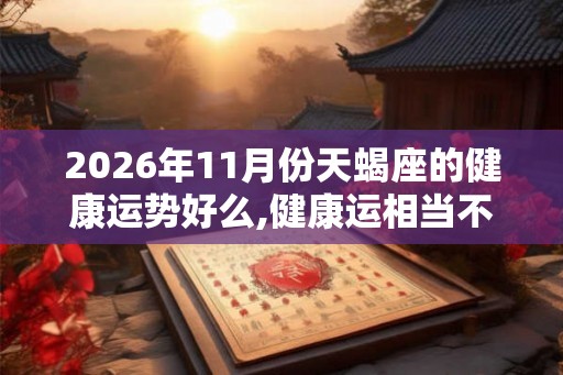 2026年11月份天蝎座的健康运势好么,健康运相当不错