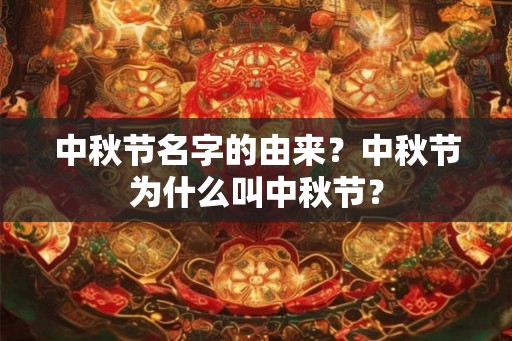 中秋节名字的由来?中秋节为什么叫中秋节? 中秋节名字的由来?中秋节为什么叫中秋节?