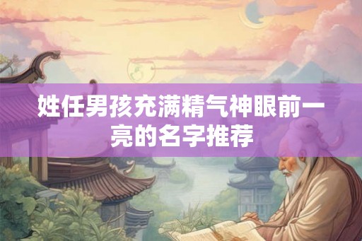 姓任男孩充满精气神眼前一亮的名字推荐