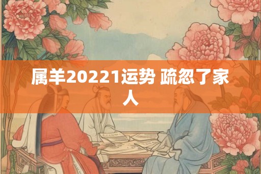 属羊20221运势 疏忽了家人