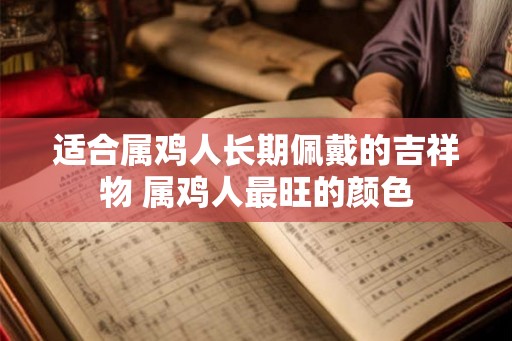适合属鸡人长期佩戴的吉祥物 属鸡人最旺的颜色