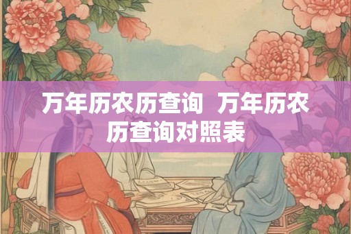 万年历农历查询  万年历农历查询对照表