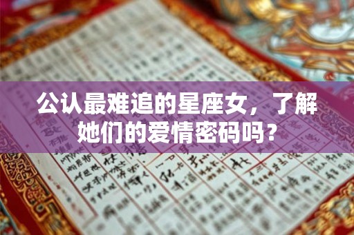 公认最难追的星座女,了解她们的爱情密码吗? 公认最难追的星座女,了解她们的爱情密码吗?