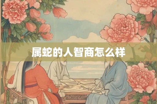 属蛇的人智商怎么样 属蛇的人智商怎么样