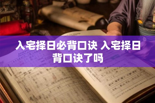 入宅择日必背口诀 入宅择日背口诀了吗