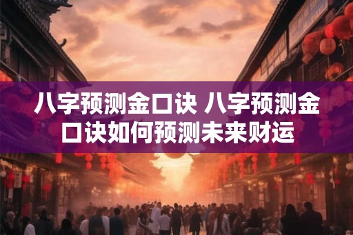 八字预测金口诀 八字预测金口诀如何预测未来财运