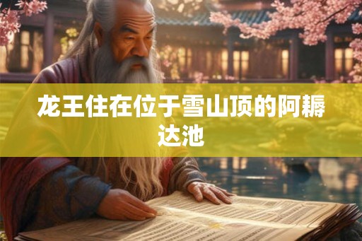 龙王住在位于雪山顶的阿耨达池