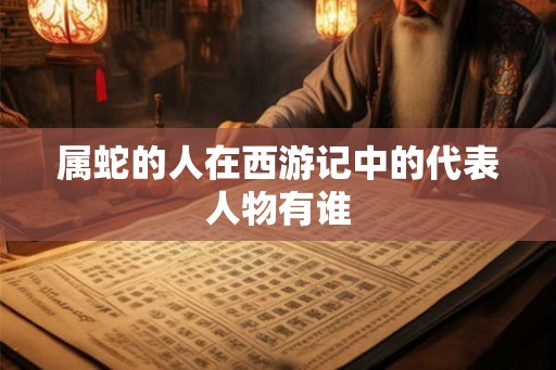 属蛇的人在西游记中的代表人物有谁