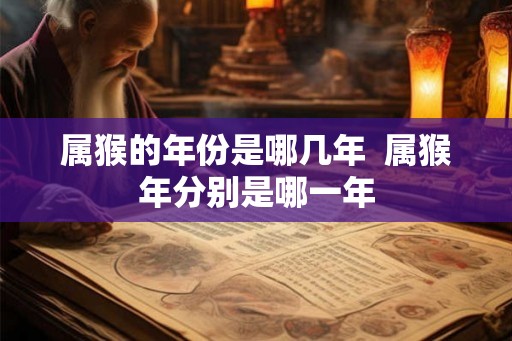 属猴的年份是哪几年  属猴年分别是哪一年