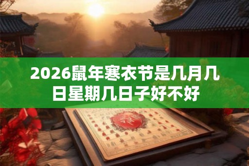 2026鼠年寒衣节是几月几日星期几日子好不好