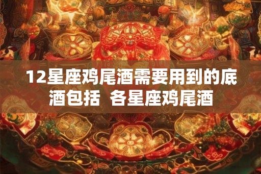 12星座鸡尾酒需要用到的底酒包括  各星座鸡尾酒
