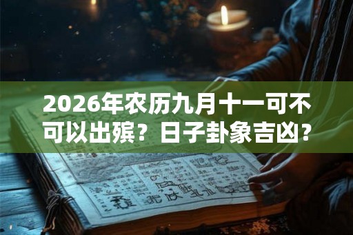 2026年农历九月十一可不可以出殡?日子卦象吉凶? 2026年农历九月十一可不可以出殡?日子卦象吉凶?