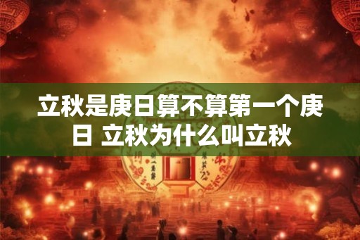 立秋是庚日算不算第一个庚日 立秋为什么叫立秋