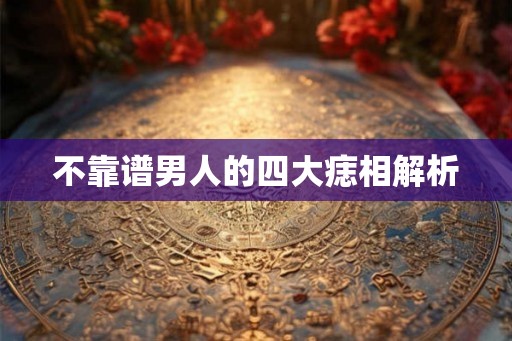 不靠谱男人的四大痣相解析