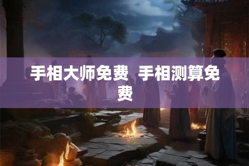 手相大师免费  手相测算免费