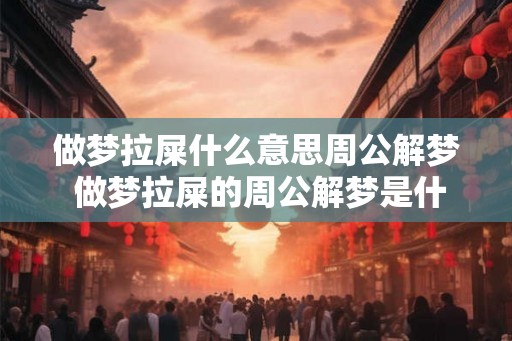 做梦拉屎什么意思周公解梦 做梦拉屎的周公解梦是什么