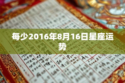 每少2016年8月16日星座运势 每少2016年8月16日星座运势