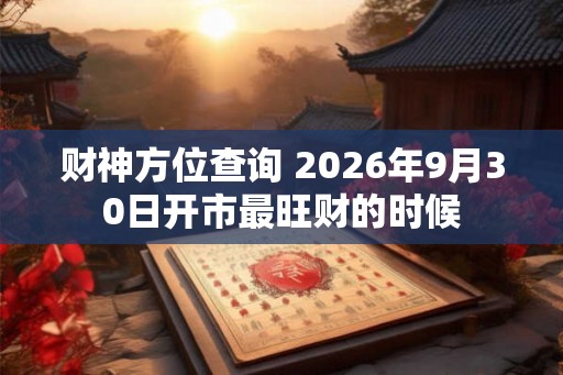 财神方位查询 2026年9月30日开市最旺财的时候