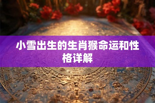 小雪出生的生肖猴命运和性格详解