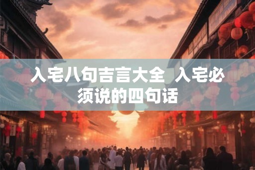 入宅八句吉言大全  入宅必须说的四句话