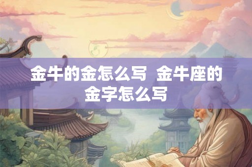 金牛的金怎么写  金牛座的金字怎么写