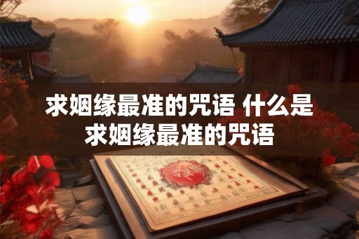 求姻缘最准的咒语 什么是求姻缘最准的咒语