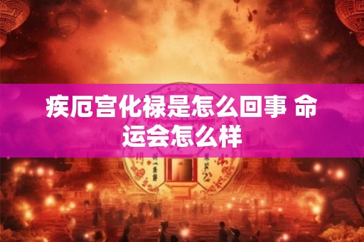 疾厄宫化禄是怎么回事 命运会怎么样