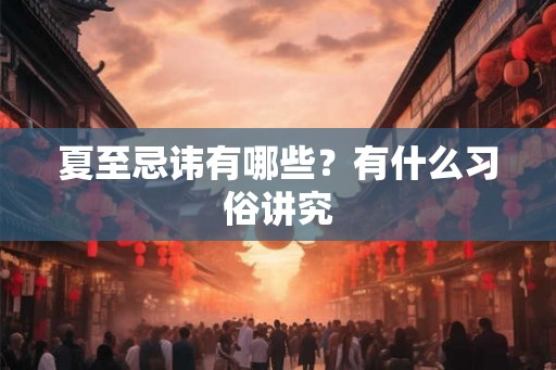 夏至忌讳有哪些？有什么习俗讲究
