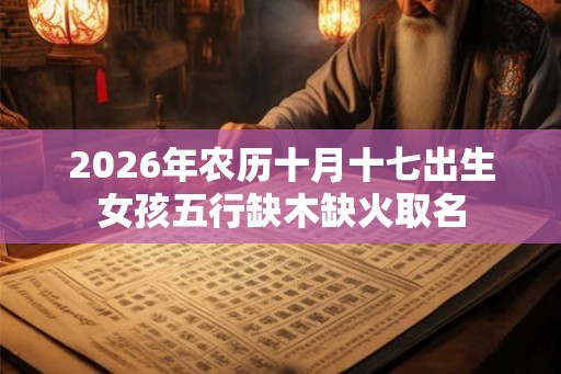 2026年农历十月十七出生女孩五行缺木缺火取名